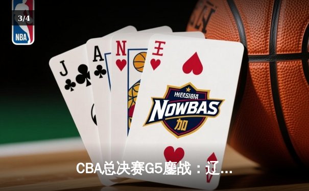 CBA总决赛G5鏖战：辽宁本钢加时逆转广东宏远，赵继伟37分加冕FMVP - 3