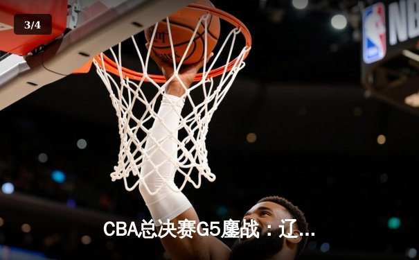 CBA总决赛G5鏖战：辽宁本钢加时逆转广东宏远，赵继伟37分加冕FMVP - 3