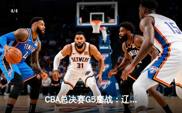 CBA总决赛G5鏖战：辽宁本钢加时逆转广东宏远，赵继伟37分加冕FMVP - 4