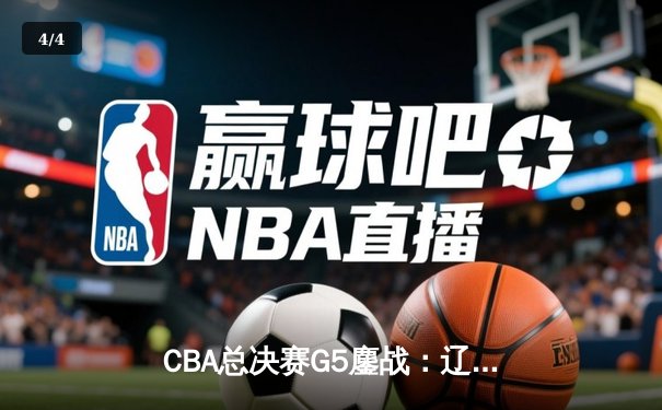 CBA总决赛G5鏖战：辽宁本钢加时逆转广东宏远，赵继伟37分加冕FMVP - 4